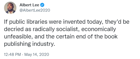 Tweet by AlbertLee2020 from May 2020 that reads 'If public libraries were invented today, they'd be decried as radically socialist, economically unfeasible, and the certain end of the book publishing industry.'
