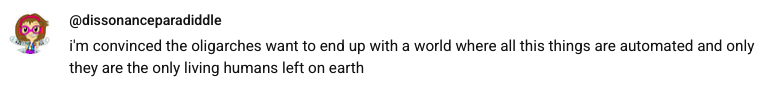 A screenshot of a youtube comment: 'i'm convinced the oligarches want to end up with a world where all this things are automated and only they are the only living humans left on earth'