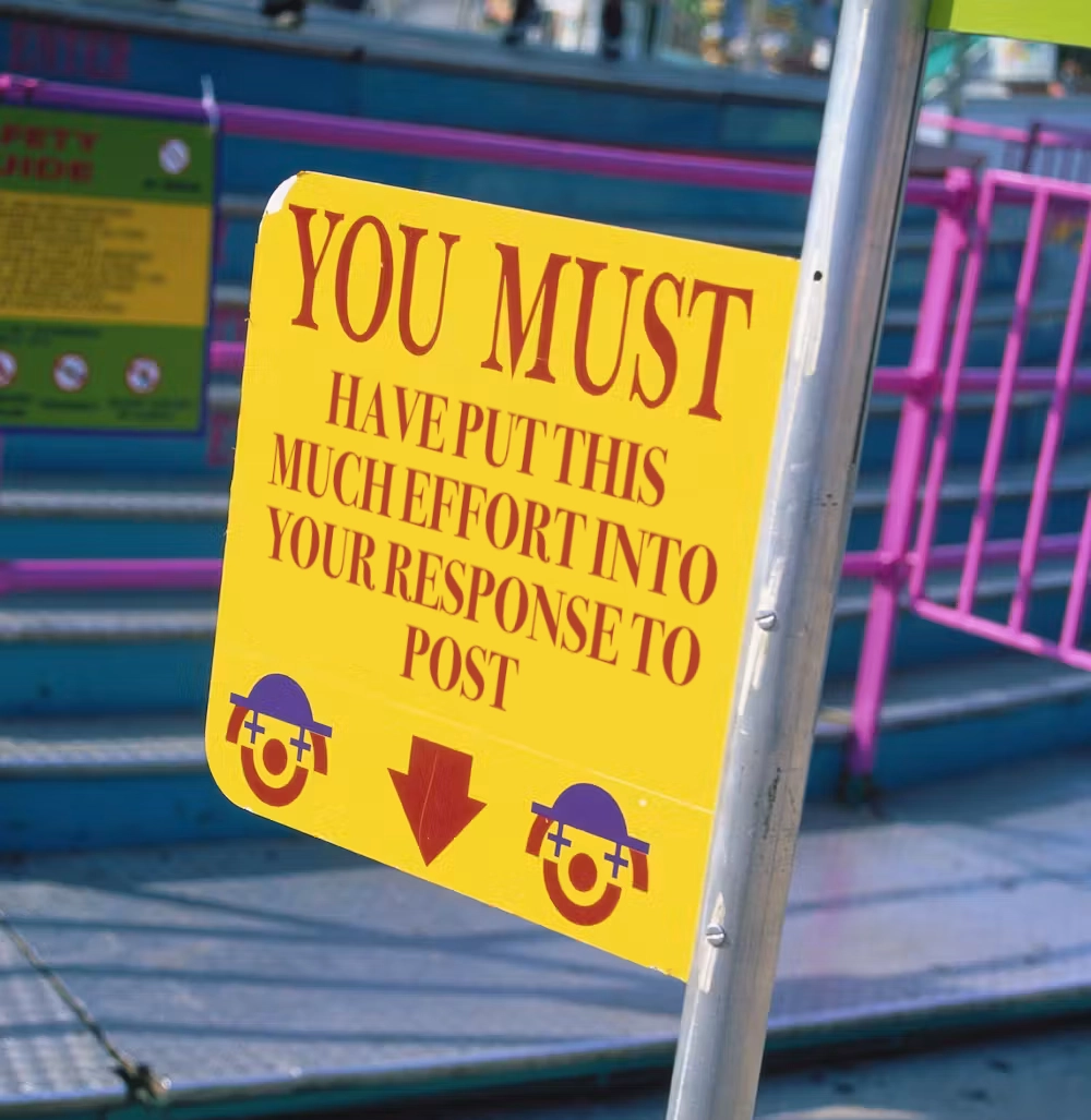 A carnival sign that says 'You must have put this much effort into your response to post'